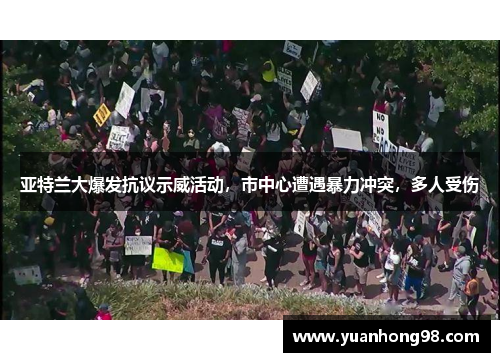 亚特兰大爆发抗议示威活动，市中心遭遇暴力冲突，多人受伤