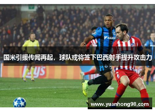 国米引援传闻再起，球队或将签下巴西射手提升攻击力