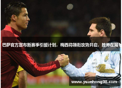 巴萨官方宣布新赛季引援计划，梅西将领衔攻势开启，胜券在握！