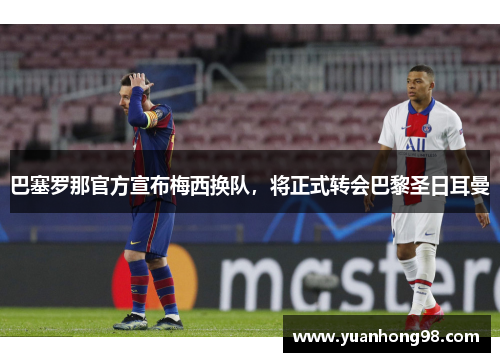 巴塞罗那官方宣布梅西换队，将正式转会巴黎圣日耳曼